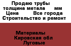 Продаю трубы 720 толщина метала 8-9 мм › Цена ­ 35 - Все города Строительство и ремонт » Материалы   . Кировская обл.,Луговые д.